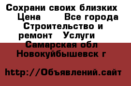 Сохрани своих близких.. › Цена ­ 1 - Все города Строительство и ремонт » Услуги   . Самарская обл.,Новокуйбышевск г.